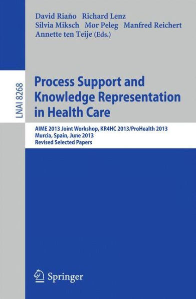 Process Support and Knowledge Representation in Health Care: Aime 2013 Joint Workshop, Kr4hc 2013/Prohealth 2013, Murcia, Spain, June 1, 2013. Revised