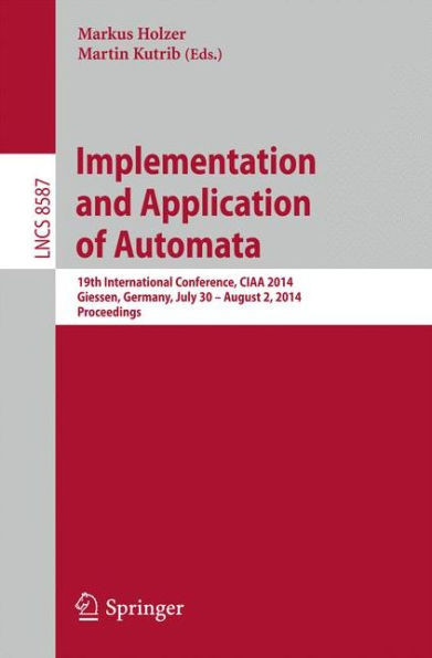Implementation and Application of Automata: 19th International Conference, Ciaa 2014, Giessen, Germany, July 30 -- August 2, 2014, Proceedings