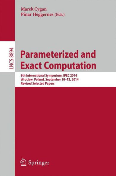 Parameterized and Exact Computation: 9th International Symposium, Ipec 2014, Wroclaw, Poland, September 10-12, 2014. Revised Selected Papers