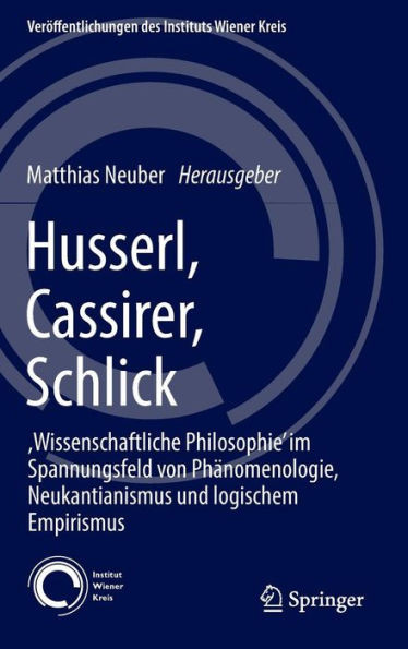 Husserl, Cassirer, Schlick: , Wissenschaftliche Philosophie' Im Spannungsfeld Von Phänomenologie, Neukantianismus Und Logischem Empirismus