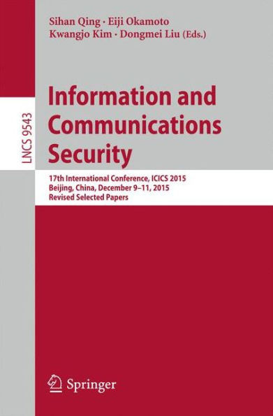 Information and Communications Security: 17th International Conference, Icics 2015, Beijing, China, December 9-11, 2015, Revised Selected Papers