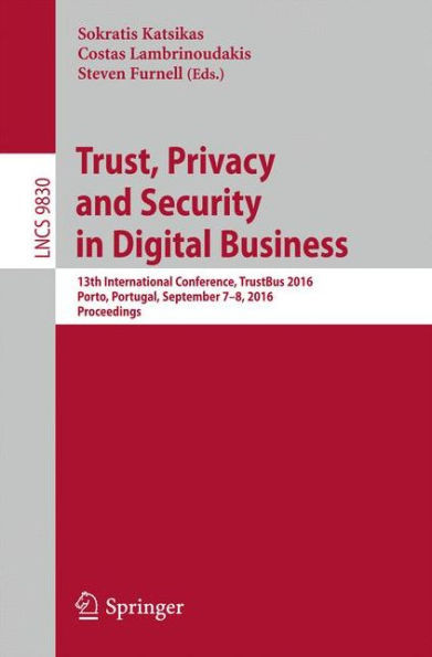 Trust, Privacy and Security in Digital Business: 13th International Conference, Trustbus 2016, Porto, Portugal, September 7-8, 2016, Proceedings