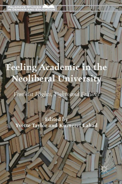 Feeling Academic in the Neoliberal University: Feminist Flights, Fights and Failures