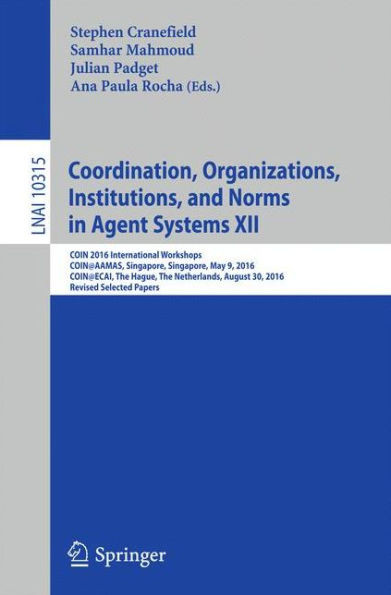 Coordination, Organizations, Institutions, and Norms in Agent Systems XII: Coin 2016 International Workshops, Coin@aamas, Singapore, Singapore, May 9,
