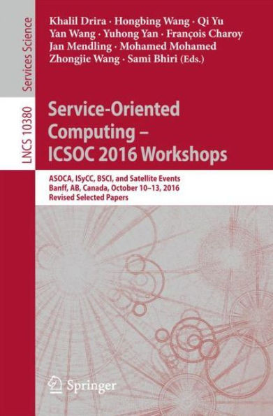 Service-Oriented Computing - Icsoc 2016 Workshops: Asoca, Isycc, Bsci, and Satellite Events, Banff, Ab, Canada, October 10-13, 2016, Revised Selected