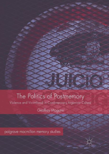 The Politics of Postmemory: Violence and Victimhood in Contemporary Argentine Culture
