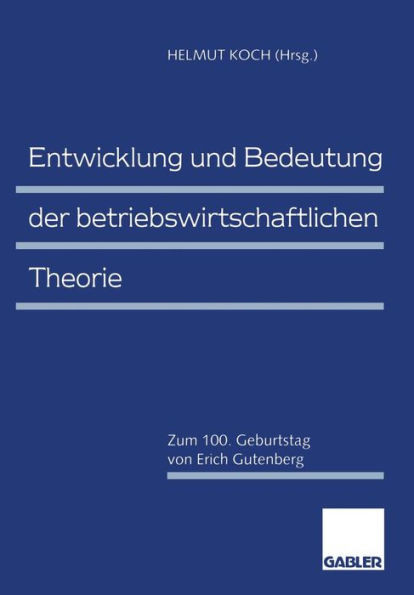Entwicklung Und Bedeutung Der Betriebswirtschaftlichen Theorie: Zum 100. Geburtstag Von Erich Gutenberg