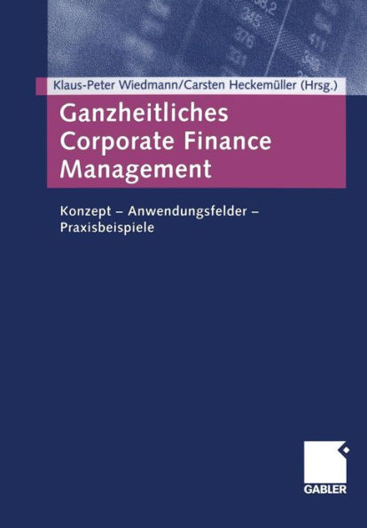 Ganzheitliches Corporate Finance Management: Konzept -- Anwendungsfelder -- Praxisbeispiele
