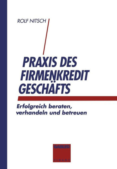 PRAXIS Des Firmenkreditgeschäftes: Erfolgreich Beraten, Verhandeln Und Betreuen