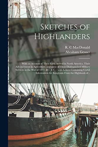 Sketches of Highlanders [microform]: With an Account of Their Early Arrival in North America, Their Advancement in Agriculture, and Some of Their ... With Letters Containing Useful Information...
