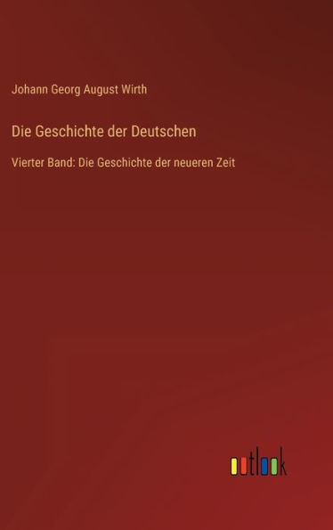Die Geschichte der Deutschen: Vierter Band: Die Geschichte der neueren Zeit