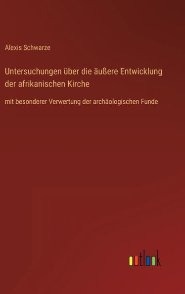 Untersuchungen Ã¼ber die Ã¤uÃŸere Entwicklung der afrikanischen Kirche: mit besonderer Verwertung der archÃ¤ologischen Funde