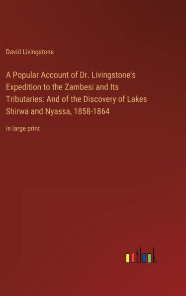 A Popular Account of Dr. Livingstone's Expedition to the Zambesi and Its Tributaries: And of the Discovery of Lakes Shirwa and Nyassa, 1858-1864: in l