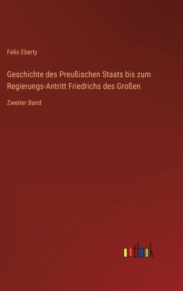Geschichte des Preußischen Staats bis zum Regierungs-Antritt Friedrichs des Großen: Zweiter Band