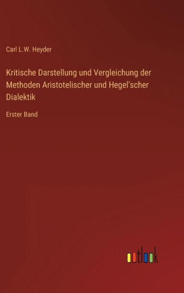 Kritische Darstellung und Vergleichung der Methoden Aristotelischer und Hegel'scher Dialektik: Erster Band