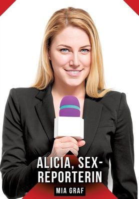 Alicia, sex-reporterin: Geschichten mit explizitem Sex fÃ¼r Erwachsene