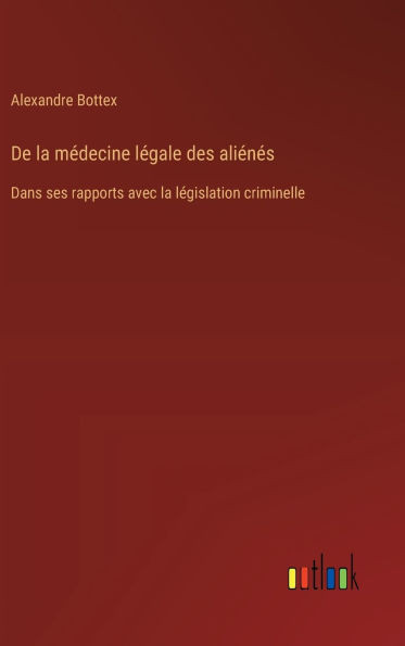 De la mÃ©decine lÃ©gale des aliÃ©nÃ©s: Dans ses rapports avec la lÃ©gislation criminelle