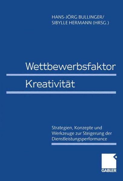 Wettbewerbsfaktor Kreativität: Strategien, Konzepte Und Werkzeuge Zur Steigerung Der Dienstleistungsperformance