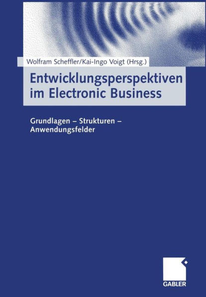 Entwicklungsperspektiven Im Electronic Business: Grundlagen -- Strukturen -- Anwendungsfelder