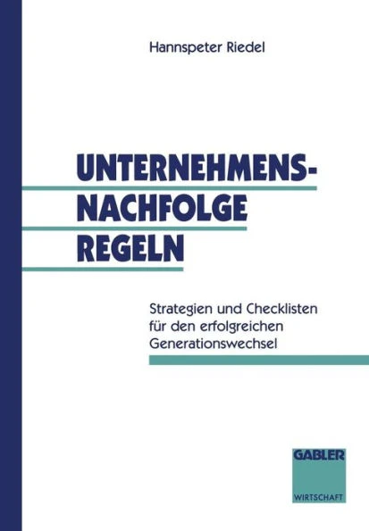 Unternehmensnachfolge Regeln: Strategien Und Checklisten FÃ¼r Den Erfolgreichen Generationswechsel