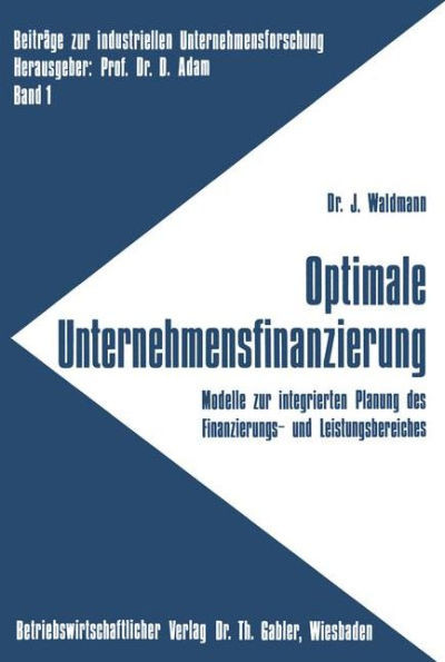 Optimale Unternehmensfinanzierung: Modelle Zur Integrierten Planung Des Finanzierungs- Und Leistungsbereiches