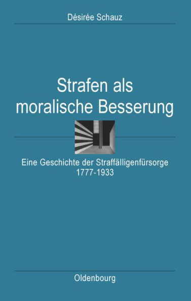 Strafen ALS Moralische Besserung: Eine Geschichte Der StraffÃ¤lligenfÃ¼rsorge 1777-1933