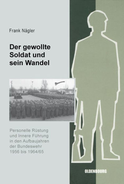 Der Gewollte Soldat Und Sein Wandel: Personelle RÃ¼stung Und Innere FÃ¼hrung in Den Aufbaujahren Der Bundeswehr 1956 Bis 1964/65