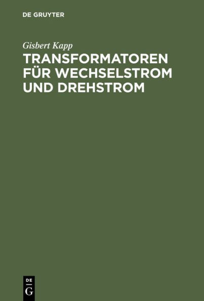 Transformatoren FÃ¼r Wechselstrom Und Drehstrom: Eine Darstellung Ãœber Theorie, Konstruktion Und Anwendung
