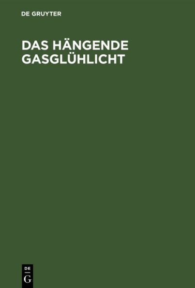 Das HÃ¤ngende GasglÃ¼hlicht: Seine Entstehung, Wirkung Und Anwendung. Ein Handbuch FÃ¼r Fabrikanten Und Konsumenten