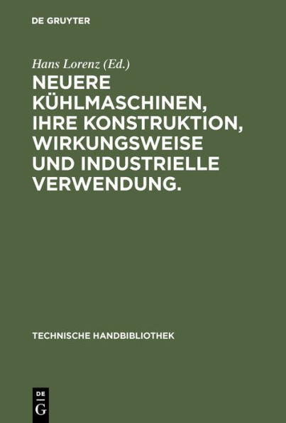 Neuere KÃ¼hlmaschinen, ihre Konstruktion, Wirkungsweise und industrielle Verwendung.