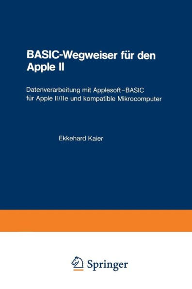 Basic-Wegweiser FÃ¼r Den Apple II: Datenverarbeitung Mit Applesoft--Basic FÃ¼r Apple II/IIe Und Kompatible Mikrocomputer