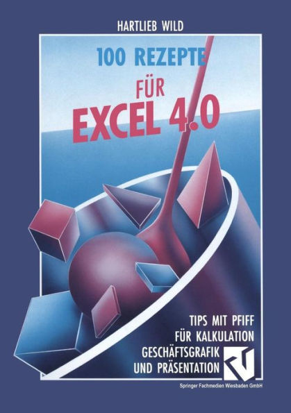 100 Rezepte FÃ¼r Excel 4.0: Tips Mit Pfiff FÃ¼r Kalkulation, GeschÃ¤ftsgrafik Und PrÃ¤sentation