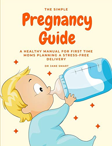 The Simple Pregnancy Guide: A Healthy Manual For First Time Moms Planning A Stress-Free Delivery