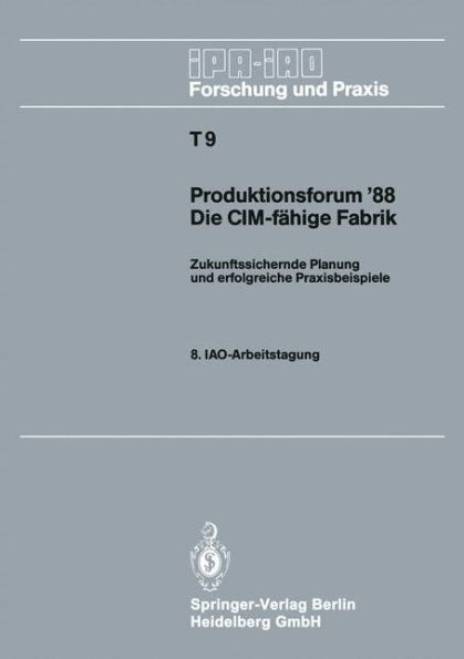 Produktionsforum '88. Die CIM-FÃ¤hige Fabrik: Zukunftssichernde Planung Und Erfolgreiche Praxisbeispiele. 8. Iao-Arbeitstagung 4./5. Mai 1988 in Stuttg