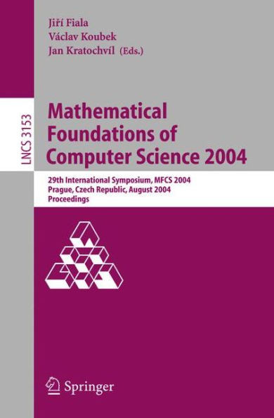 Mathematical Foundations of Computer Science 2004: 29th International Symposium, Mfcs 2004, Prague, Czech Republic, August 22-27, 2004, Proceedings