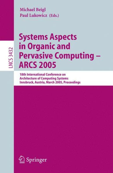 Systems Aspects in Organic and Pervasive Computing - Arcs 2005: 18th International Conference on Architecture of Computing Systems, Innsbruck, Austria