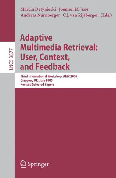 Adaptive Multimedia Retrieval: User, Context, and Feedback: Third International Workshop, Amr 2005, Glasgow, Uk, July 28-29, 2005, Revised Selected Pa