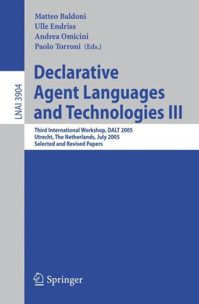 Declarative Agent Languages and Technologies III: Third International Workshop, Dalt 2005, Utrecht, the Netherlands, July 25, 2005, Selected and Revis