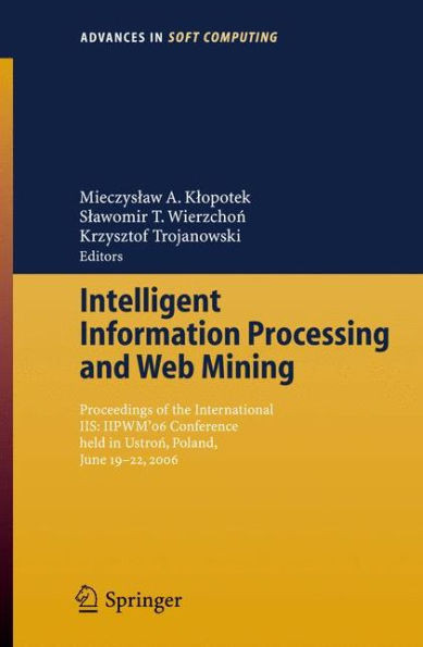 Intelligent Information Processing and Web Mining: Proceedings of the International Iis: IipwmÂ´06 Conference Held in Ustron, Poland, June 19-22, 2006