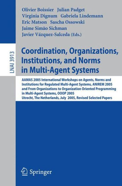 Coordination, Organizations, Institutions, and Norms in Multi-Agent Systems: Aamas 2005 International Workshops on Agents, Norms, and Institutions for