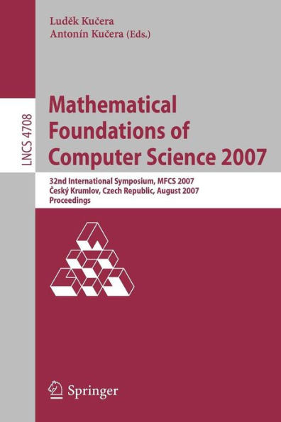 Mathematical Foundations of Computer Science 2007: 32nd International Symposium, Mfcs 2007 CeskÃ½ Krumlov, Czech Republic, August 26-31, 2007, Proceedi