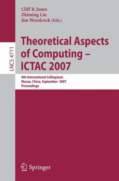 Theoretical Aspects of Computing - Ictac 2007: 4th International Colloquium, Macau, China, September 26-28, 2007, Proceedings