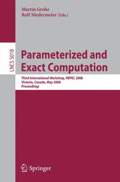 Parameterized and Exact Computation: Third International Workshop, Iwpec 2008, Victoria, Canada, May 14-16, 2008, Proceedings