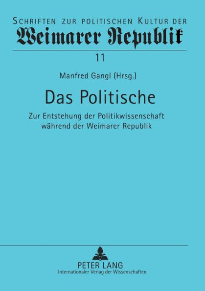 Das Politische: Zur Entstehung der Politikwissenschaft waehrend der Weimarer Republik