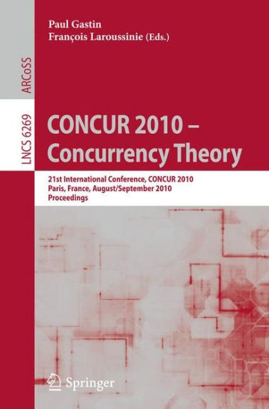 CONCUR 2010 - Concurrency Theory: 21th International Conference, CONCUR 2010, Paris, France, August 31-September 3, 2010, Proceedings