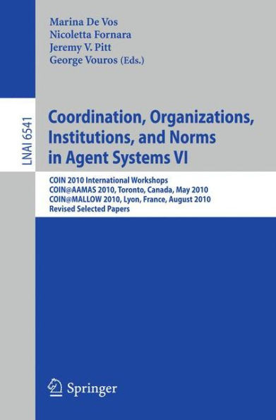 Coordination, Organizations, Institutions, and Norms in Agent Systems VI: COIN 2010 International Workshops, COIN@AAMAS 2010, Toronto, Canada, May 201
