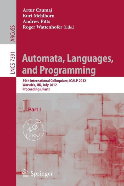 Automata, Languages, and Programming: 39th International Colloquium, Icalp 2012, Warwick, Uk, July 9-13, 2012, Proceedings, Part I