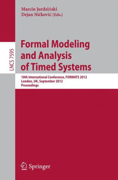 Formal Modeling and Analysis of Timed Systems: 10th International Conference, Formats 2012, London, Uk, September 18-20, 2012, Proceedings