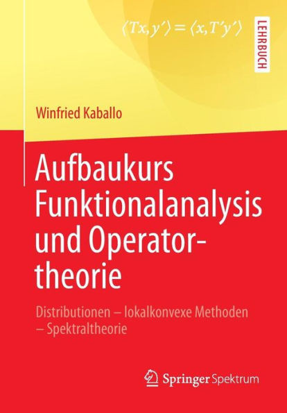Aufbaukurs Funktionalanalysis Und Operatortheorie: Distributionen - Lokalkonvexe Methoden - Spektraltheorie