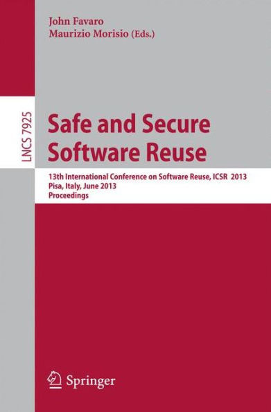 Safe and Secure Software Reuse: 13th International Conference on Software Reuse, Icsr 2013, Pisa, Italy, June 18-20, 2013, Proceedings